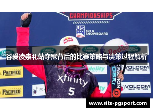 谷爱凌崇礼站夺冠背后的比赛策略与决策过程解析