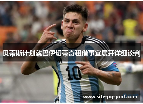 贝蒂斯计划就巴伊切蒂奇租借事宜展开详细谈判