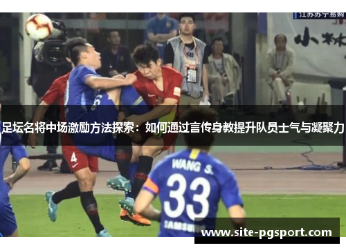 足坛名将中场激励方法探索：如何通过言传身教提升队员士气与凝聚力
