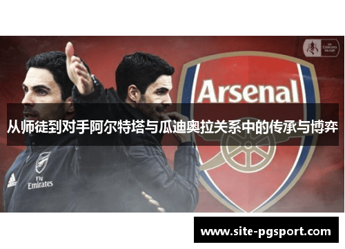 从师徒到对手阿尔特塔与瓜迪奥拉关系中的传承与博弈