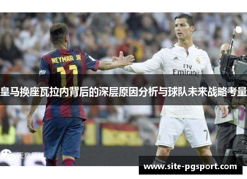 皇马换座瓦拉内背后的深层原因分析与球队未来战略考量
