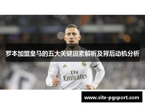 罗本加盟皇马的五大关键因素解析及背后动机分析