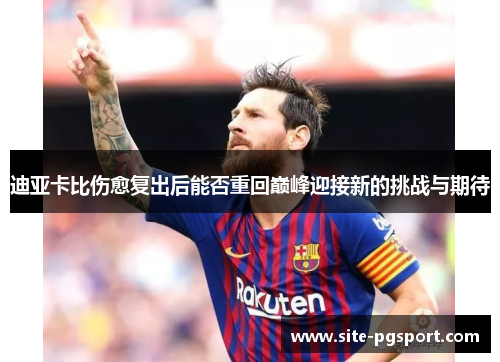 迪亚卡比伤愈复出后能否重回巅峰迎接新的挑战与期待