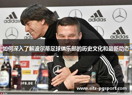 如何深入了解波尔蒂足球俱乐部的历史文化和最新动态