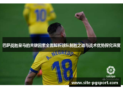 巴萨战胜皇马的关键因素全面解析球队制胜之道与战术优势探究深度