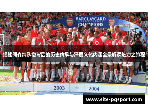 揭秘阿森纳队徽背后的历史传承与深层文化内涵全景解读魅力之旅程 揭秘阿森纳队徽背后的历史传承与深层文化内涵全景解读魅力之旅程