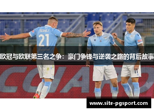欧冠与欧联第三名之争:豪门争锋与逆袭之路的背后故事 欧冠与欧联第三名之争:豪门争锋与逆袭之路的背后故事
