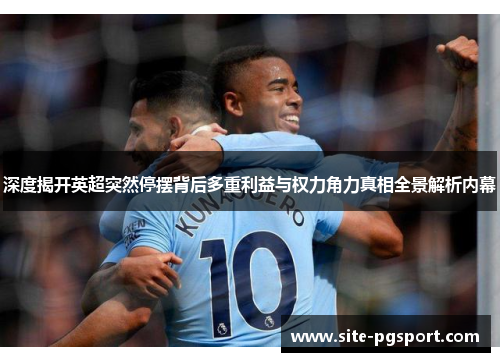 深度揭开英超突然停摆背后多重利益与权力角力真相全景解析内幕 深度揭开英超突然停摆背后多重利益与权力角力真相全景解析内幕