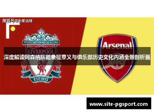 深度解读阿森纳队徽象征意义与俱乐部历史文化内涵全景剖析篇 深度解读阿森纳队徽象征意义与俱乐部历史文化内涵全景剖析篇