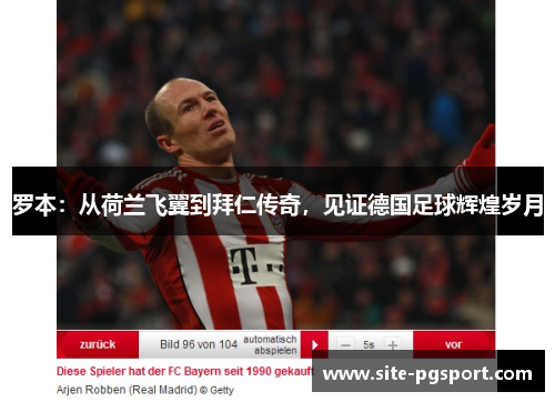 罗本:从荷兰飞翼到拜仁传奇,见证德国足球辉煌岁月 罗本:从荷兰飞翼到拜仁传奇,见证德国足球辉煌岁月