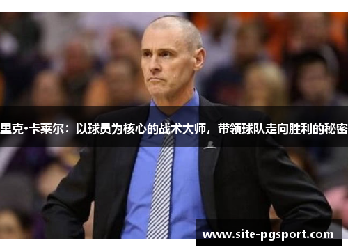 里克·卡莱尔:以球员为核心的战术大师,带领球队走向胜利的秘密 里克·卡莱尔:以球员为核心的战术大师,带领球队走向胜利的秘密