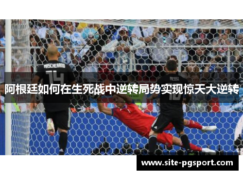 阿根廷如何在生死战中逆转局势实现惊天大逆转
