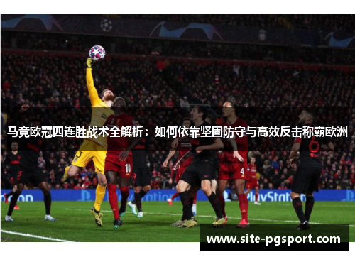 马竞欧冠四连胜战术全解析：如何依靠坚固防守与高效反击称霸欧洲
