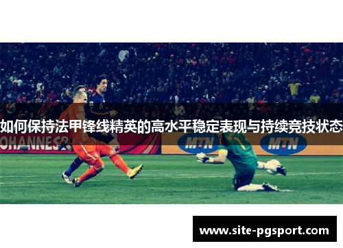 如何保持法甲锋线精英的高水平稳定表现与持续竞技状态