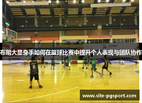 布朗大显身手如何在篮球比赛中提升个人表现与团队协作