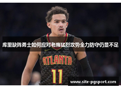 库里缺阵勇士如何应对老鹰猛烈攻势全力防守仍显不足