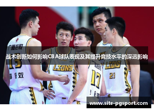 战术创新如何影响CBA球队表现及其提升竞技水平的深远影响