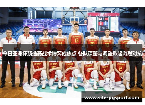 今日亚洲杯预选赛战术博弈成焦点 各队谋略与调整掀起激烈对抗