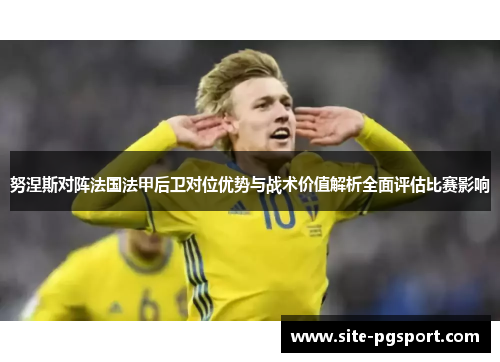 努涅斯对阵法国法甲后卫对位优势与战术价值解析全面评估比赛影响