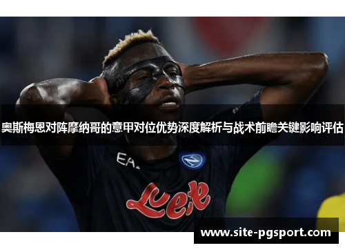 奥斯梅恩对阵摩纳哥的意甲对位优势深度解析与战术前瞻关键影响评估