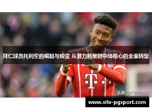 拜仁球员托利索的崛起与蜕变 从潜力新星到中场核心的全面转型