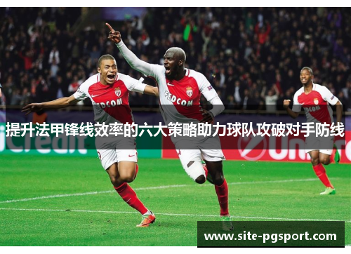提升法甲锋线效率的六大策略助力球队攻破对手防线