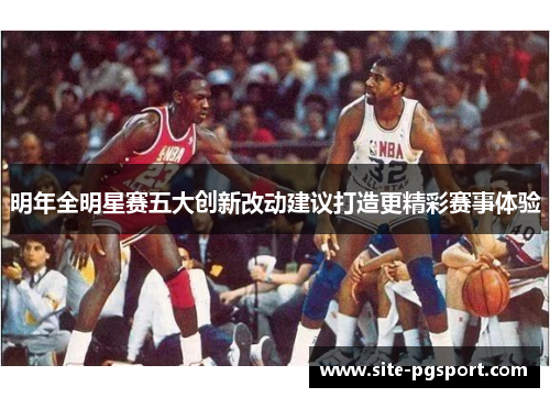 明年全明星赛五大创新改动建议打造更精彩赛事体验