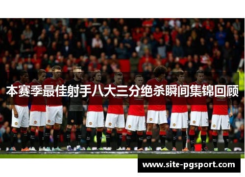 本赛季最佳射手八大三分绝杀瞬间集锦回顾