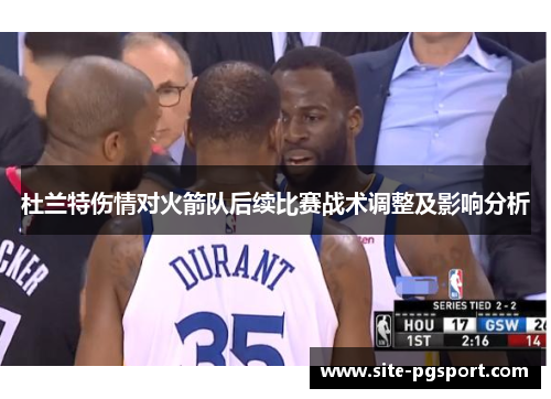 杜兰特伤情对火箭队后续比赛战术调整及影响分析