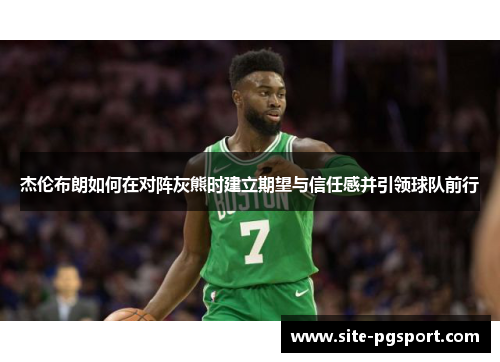 杰伦布朗如何在对阵灰熊时建立期望与信任感并引领球队前行