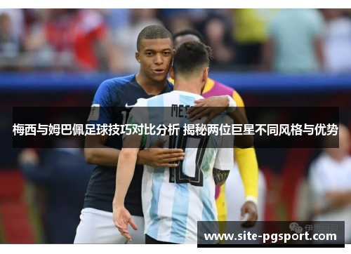 梅西与姆巴佩足球技巧对比分析 揭秘两位巨星不同风格与优势 梅西与姆巴佩足球技巧对比分析 揭秘两位巨星不同风格与优势