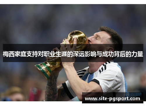 梅西家庭支持对职业生涯的深远影响与成功背后的力量