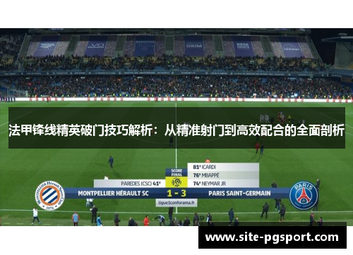 法甲锋线精英破门技巧解析：从精准射门到高效配合的全面剖析