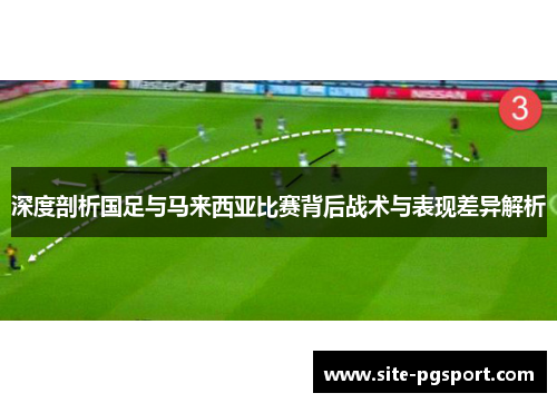 深度剖析国足与马来西亚比赛背后战术与表现差异解析