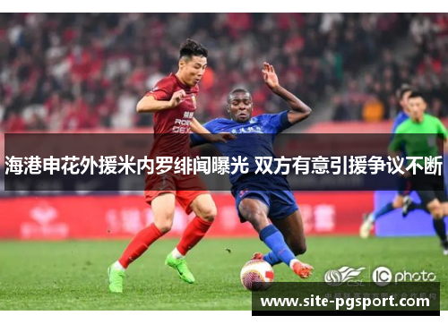 海港申花外援米内罗绯闻曝光 双方有意引援争议不断