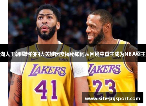 湖人王朝崛起的四大关键因素揭秘如何从困境中重生成为NBA霸主 湖人王朝崛起的四大关键因素揭秘如何从困境中重生成为NBA霸主