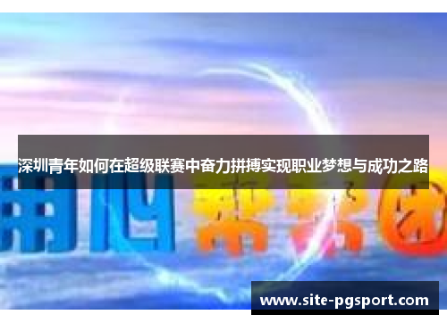 深圳青年如何在超级联赛中奋力拼搏实现职业梦想与成功之路