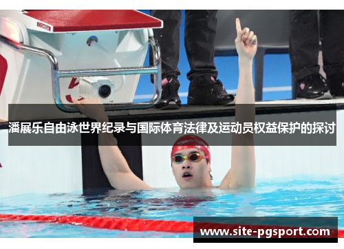 潘展乐自由泳世界纪录与国际体育法律及运动员权益保护的探讨
