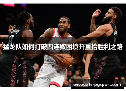 猛龙队如何打破四连败困境并重拾胜利之路