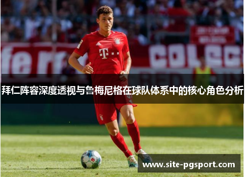 拜仁阵容深度透视与鲁梅尼格在球队体系中的核心角色分析