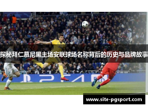 探秘拜仁慕尼黑主场安联球场名称背后的历史与品牌故事