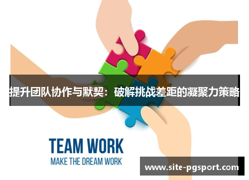 提升团队协作与默契：破解挑战差距的凝聚力策略